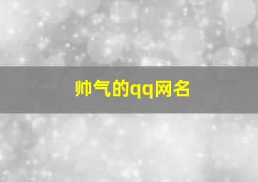 帅气的qq网名,帅气的qq网名超拽霸气