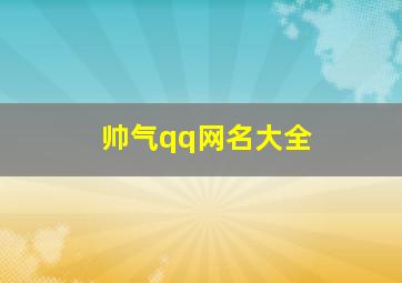 帅气qq网名大全,霸气qq网名男生