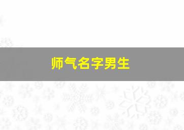 师气名字男生,师气名字男生四个字