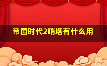 帝国时代2哨塔有什么用,帝国时代2炮塔驻扎