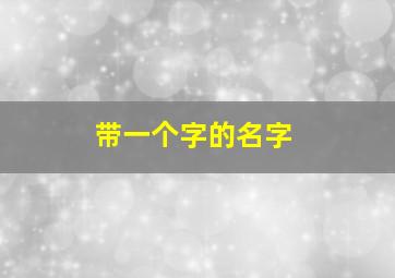 带一个字的名字,带一个字的名字女孩