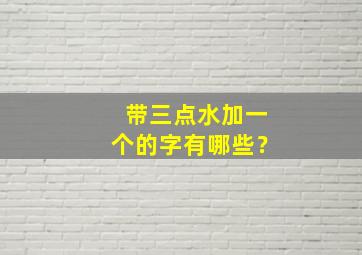 带三点水加一个的字有哪些？,带三点水加一个的字有哪些组词