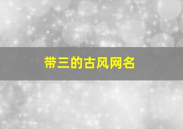 带三的古风网名,三字的古风id