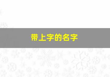 带上字的名字,带字的名字叫什么