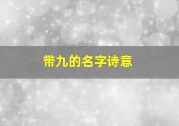 带九的名字诗意,关于带九的名字