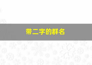 带二字的群名,群名两个字的