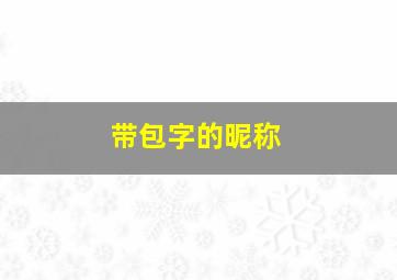 带包字的昵称,带包字的昵称大全