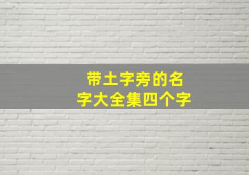 带土字旁的名字大全集四个字,“土字旁”的字有哪些