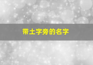 带土字旁的名字,带土字旁的名字五行属土吉利的字