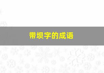 带坝字的成语,带有坝字的四字词语