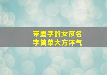 带墨字的女孩名字简单大方洋气,带墨字的女生名字