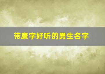 带康字好听的男生名字,带有康的名字