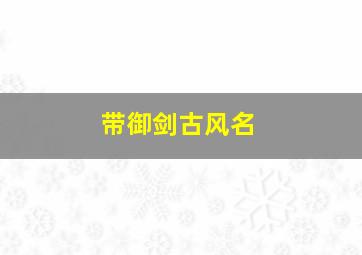 带御剑古风名,御剑开头游戏名字