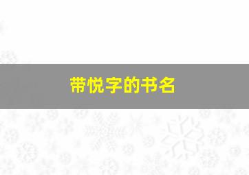 带悦字的书名,带悦字的小说软件都有哪些