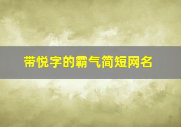 带悦字的霸气简短网名,带有悦字网名