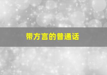 带方言的普通话,带方言的普通话叫什么