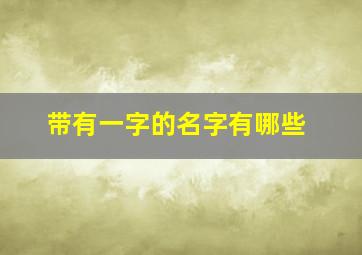 带有一字的名字有哪些,带一字名字大全