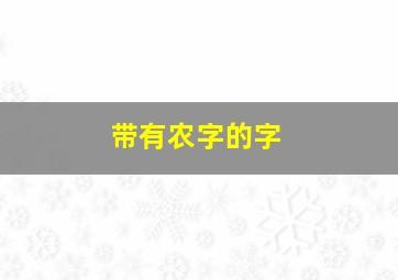 带有农字的字,汉字“农”是什么意思农字笔画是多少