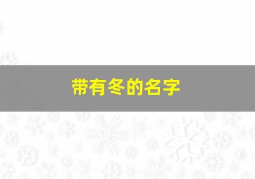 带有冬的名字,带冬字的高雅的名字