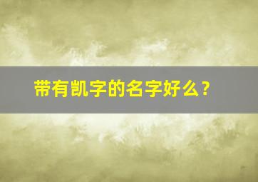 带有凯字的名字好么？,取名带凯字的名字大全