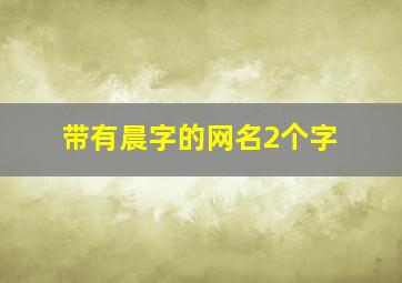 带有晨字的网名2个字,带晨字的二字网名