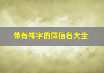 带有祥字的微信名大全,带有祥字的微信名大全男