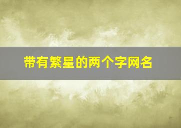 带有繁星的两个字网名,带有繁星的网名加符号