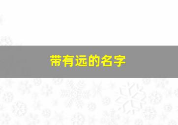 带有远的名字,名字中带远