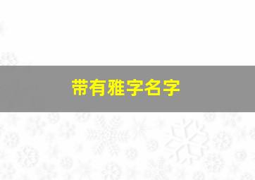 带有雅字名字,带有雅字名字女孩