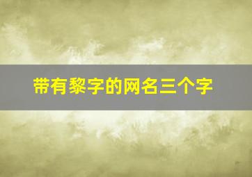 带有黎字的网名三个字