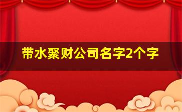 带水聚财公司名字2个字