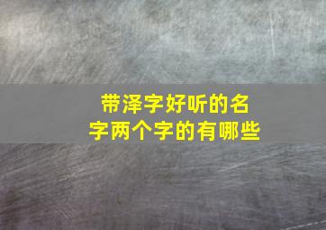 带泽字好听的名字两个字的有哪些,带有泽字的名字大全