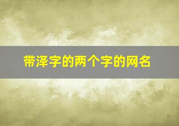 带泽字的两个字的网名,带泽字的有趣网名