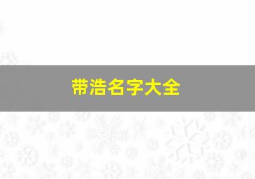 带浩名字大全,带浩的名字大全