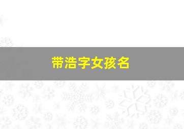 带浩字女孩名,带浩字女孩名字