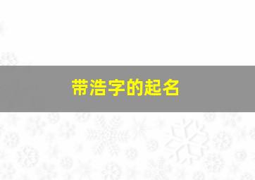 带浩字的起名,带浩字的霸气名字