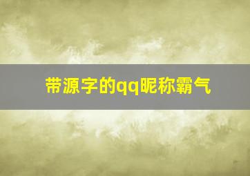 带源字的qq昵称霸气,带源字的qq昵称霸气女