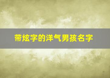 带炫字的洋气男孩名字