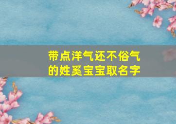 带点洋气还不俗气的姓奚宝宝取名字,奚姓取名字大全男孩