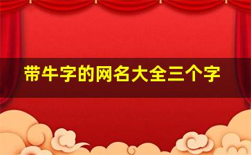 带牛字的网名大全三个字,描写牛的三字词语有哪些