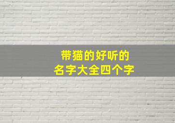 带猫的好听的名字大全四个字,带猫字的昵称四个字