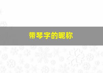 带琴字的昵称,带琴字的昵称洋气