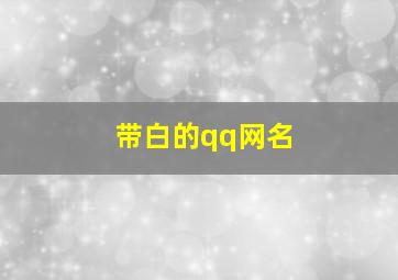 带白的qq网名,带白字的qq名字