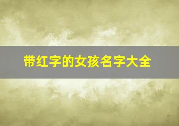 带红字的女孩名字大全,名字带红的女孩名