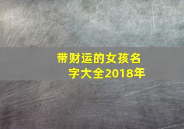 带财运的女孩名字大全2018年,女孩带财运的名字有哪些?