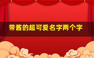 带酱的超可爱名字两个字,带酱字的id