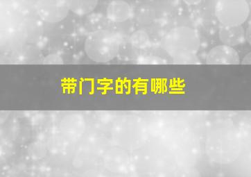 带门字的有哪些,带有门的字有哪些呢?