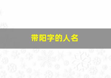 带阳字的人名,带阳字的好名字