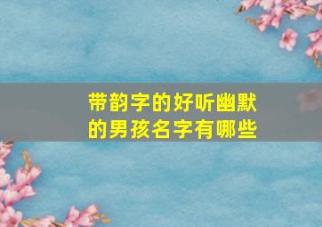 带韵字的好听幽默的男孩名字有哪些,带韵字的好听网名