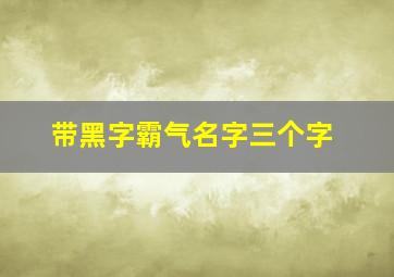 带黑字霸气名字三个字